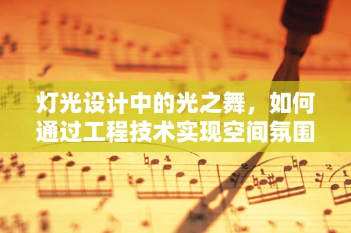 灯光设计中的光之舞，如何通过工程技术实现空间氛围的精准营造？