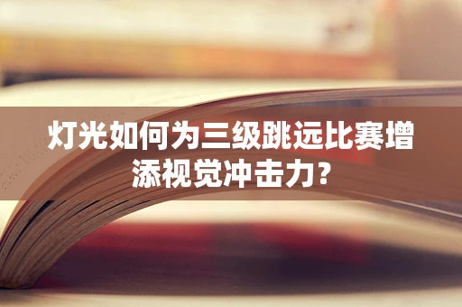 灯光如何为三级跳远比赛增添视觉冲击力？