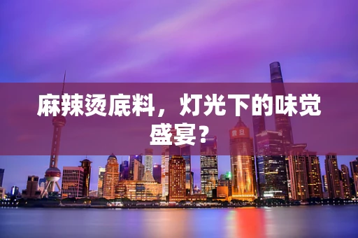 麻辣烫底料，灯光下的味觉盛宴？