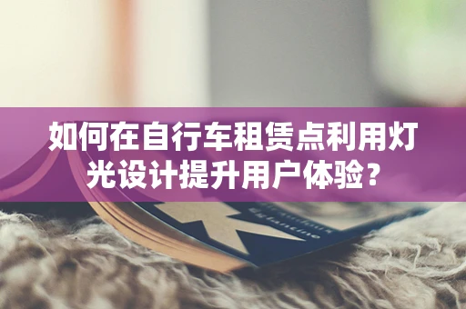 如何在自行车租赁点利用灯光设计提升用户体验？