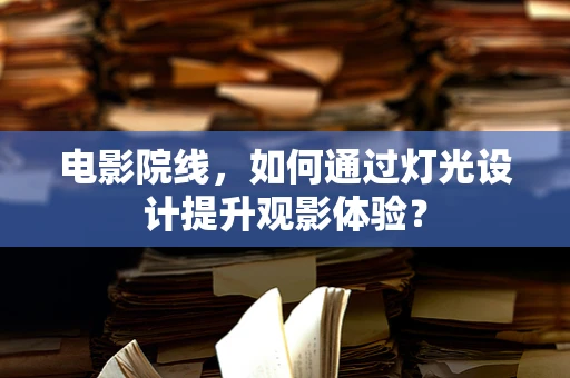 电影院线，如何通过灯光设计提升观影体验？