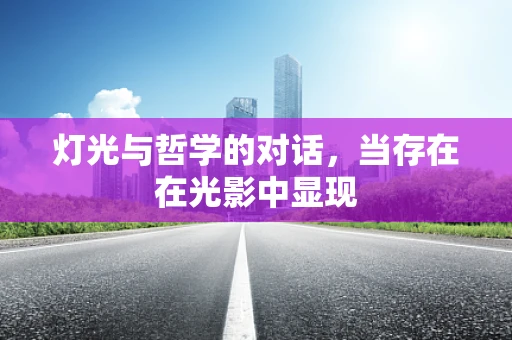灯光与哲学的对话，当存在在光影中显现