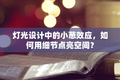 灯光设计中的小葱效应，如何用细节点亮空间？