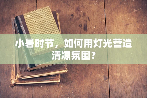 小暑时节，如何用灯光营造清凉氛围？
