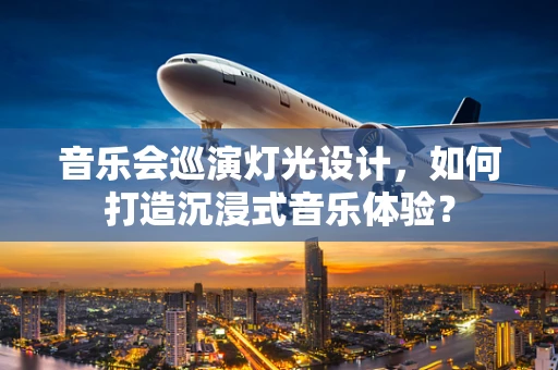 音乐会巡演灯光设计，如何打造沉浸式音乐体验？