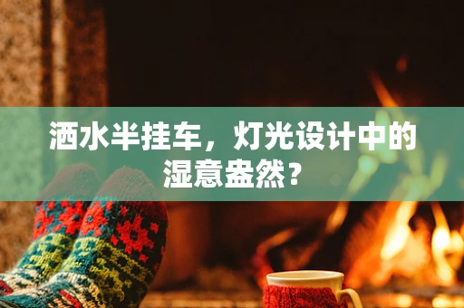洒水半挂车，灯光设计中的湿意盎然？