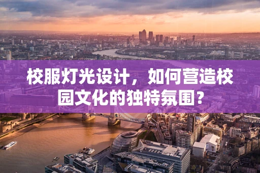 校服灯光设计，如何营造校园文化的独特氛围？