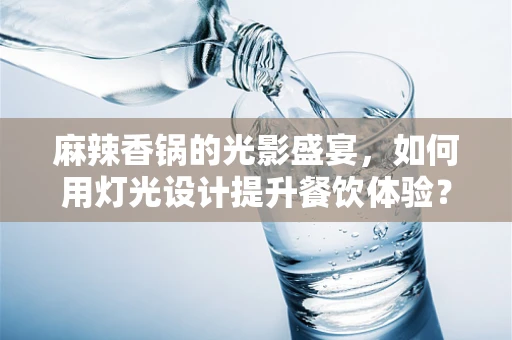 麻辣香锅的光影盛宴，如何用灯光设计提升餐饮体验？