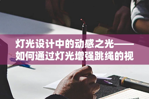 灯光设计中的动感之光——如何通过灯光增强跳绳的视觉效果？