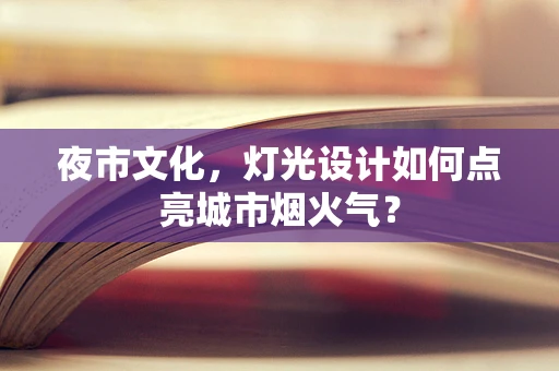 夜市文化，灯光设计如何点亮城市烟火气？