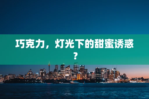 巧克力，灯光下的甜蜜诱惑？