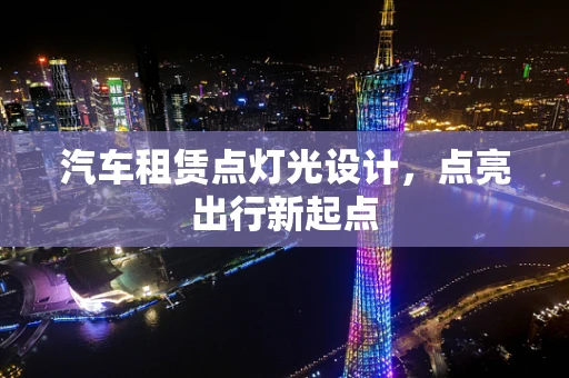 汽车租赁点灯光设计，点亮出行新起点