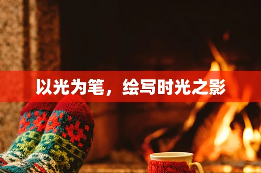 以光为笔，绘写时光之影