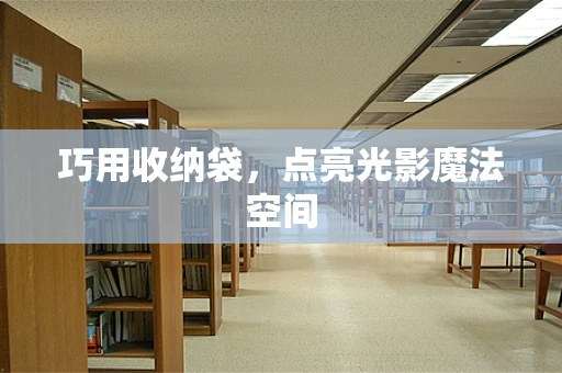 巧用收纳袋，点亮光影魔法空间