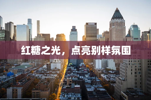 红糖之光，点亮别样氛围