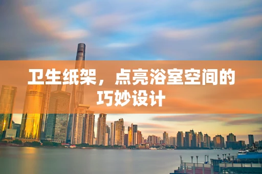 卫生纸架，点亮浴室空间的巧妙设计