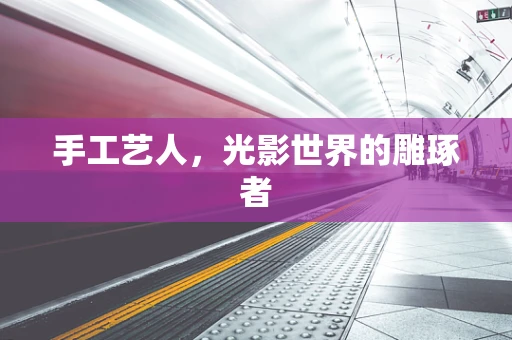 手工艺人，光影世界的雕琢者