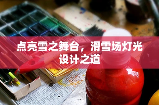 点亮雪之舞台，滑雪场灯光设计之道