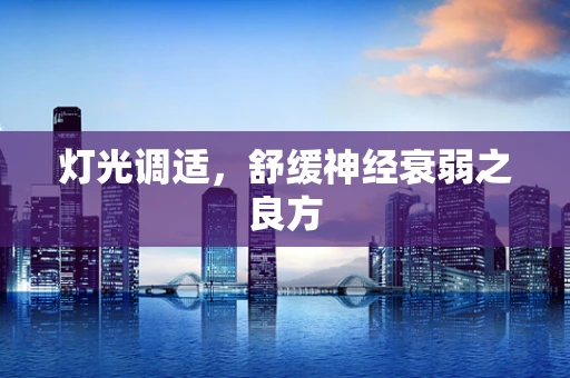 灯光调适，舒缓神经衰弱之良方