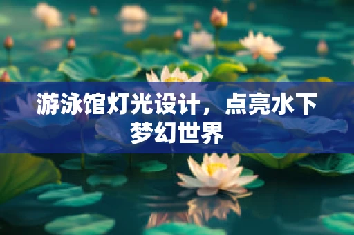 游泳馆灯光设计，点亮水下梦幻世界