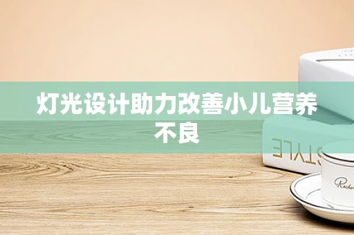 灯光设计助力改善小儿营养不良