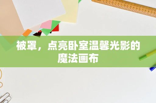 被罩，点亮卧室温馨光影的魔法画布