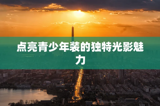 点亮青少年装的独特光影魅力