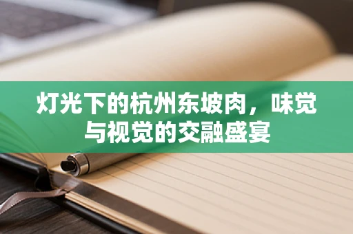 灯光下的杭州东坡肉，味觉与视觉的交融盛宴