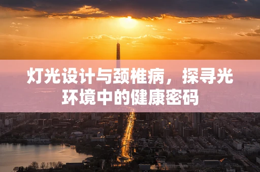 灯光设计与颈椎病，探寻光环境中的健康密码
