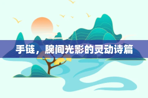 手链，腕间光影的灵动诗篇