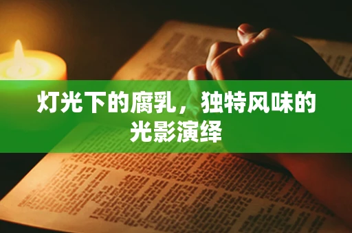 灯光下的腐乳，独特风味的光影演绎
