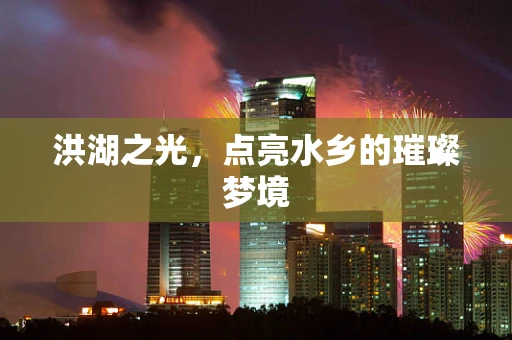 洪湖之光，点亮水乡的璀璨梦境