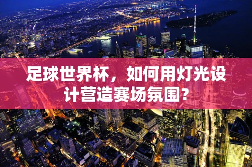 足球世界杯，如何用灯光设计营造赛场氛围？