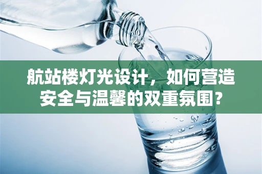 航站楼灯光设计，如何营造安全与温馨的双重氛围？