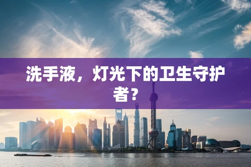 洗手液，灯光下的卫生守护者？
