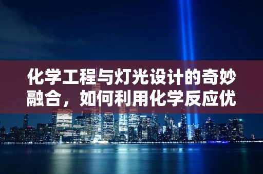 化学工程与灯光设计的奇妙融合，如何利用化学反应优化照明效果？