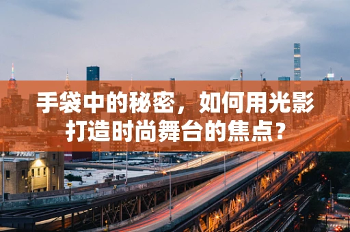 手袋中的秘密，如何用光影打造时尚舞台的焦点？