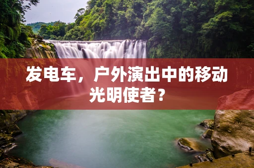 发电车，户外演出中的移动光明使者？