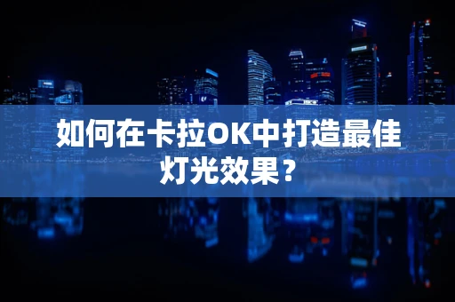 如何在卡拉OK中打造最佳灯光效果？