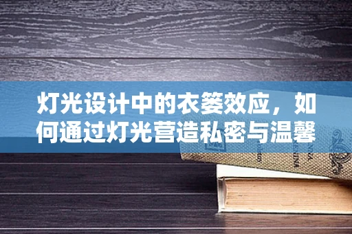 灯光设计中的衣篓效应，如何通过灯光营造私密与温馨的更衣空间？