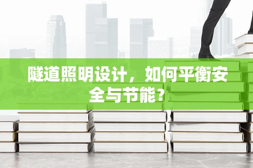 隧道照明设计，如何平衡安全与节能？