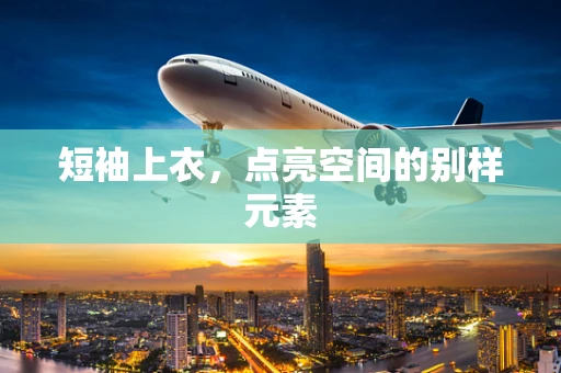 短袖上衣，点亮空间的别样元素