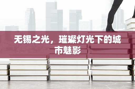 无锡之光，璀璨灯光下的城市魅影