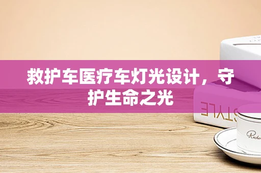救护车医疗车灯光设计，守护生命之光