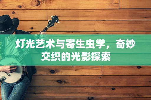 灯光艺术与寄生虫学，奇妙交织的光影探索
