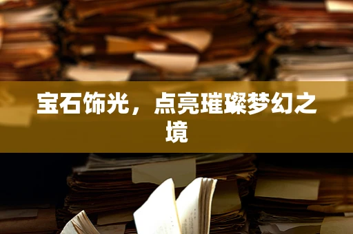 宝石饰光，点亮璀璨梦幻之境