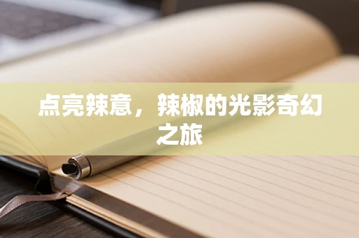 点亮辣意，辣椒的光影奇幻之旅