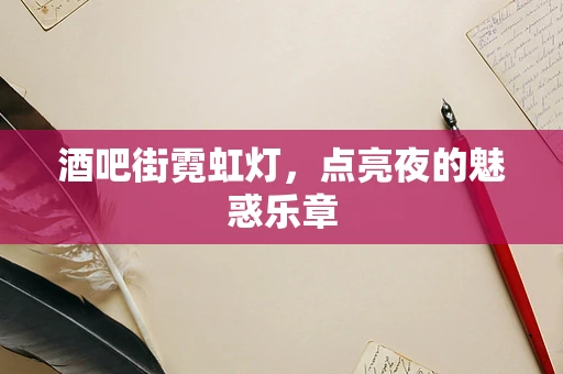 酒吧街霓虹灯，点亮夜的魅惑乐章