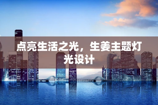 点亮生活之光，生姜主题灯光设计