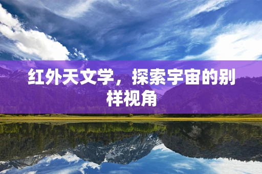 红外天文学，探索宇宙的别样视角